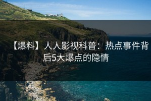 【爆料】人人影视科普：热点事件背后5大爆点的隐情