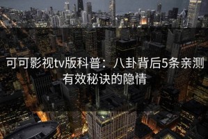 可可影视tv版科普：八卦背后5条亲测有效秘诀的隐情