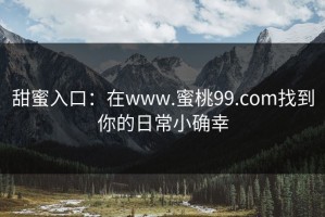 甜蜜入口：在www.蜜桃99.com找到你的日常小确幸