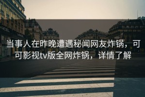 当事人在昨晚遭遇秘闻网友炸锅，可可影视tv版全网炸锅，详情了解