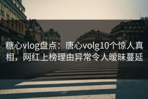 糖心vlog盘点：唐心volg10个惊人真相，网红上榜理由异常令人暧昧蔓延
