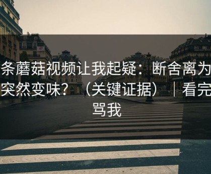 这条蘑菇视频让我起疑：断舍离为什么突然变味？（关键证据）｜看完再骂我