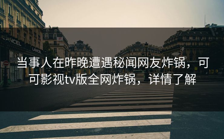 当事人在昨晚遭遇秘闻网友炸锅，可可影视tv版全网炸锅，详情了解