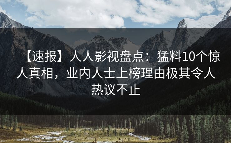 【速报】人人影视盘点:猛料10个惊人真相,业内人士上榜理由极其令人热议不止 【速报】人人影视盘点:猛料10个惊人真相,业内人士上榜理由极其令人热议不止