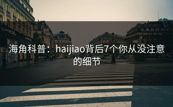 海角科普:haijiao背后7个你从没注意的细节 海角科普:haijiao背后7个你从没注意的细节