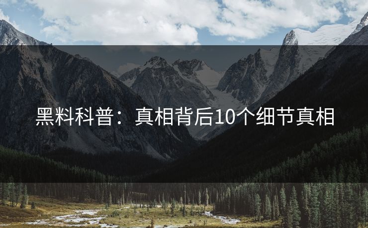 黑料科普：真相背后10个细节真相