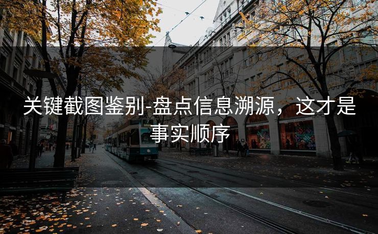 关键截图鉴别-盘点信息溯源，这才是事实顺序